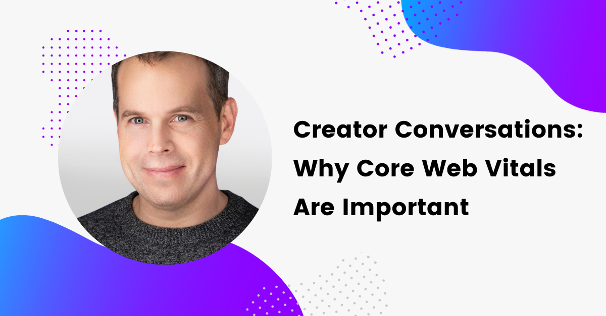 Creator Conversations: Why Core Web Vitals are Important