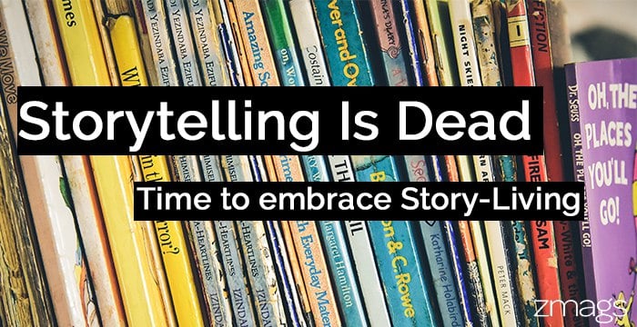 Storytelling is Dead. It’s All About Story-Living.