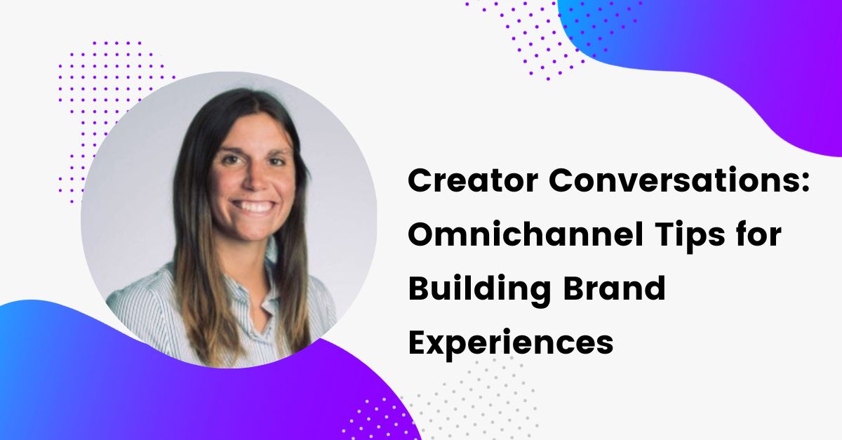 Creator Conversations: Omnichannel Tips for Building Brand Experiences